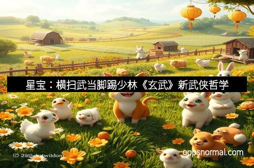 星宝：横扫武当脚踢少林《玄武》新武侠哲学